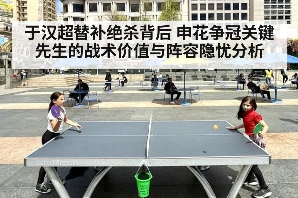 于汉超替补绝杀背后 申花争冠关键先生的战术价值与阵容隐忧分析